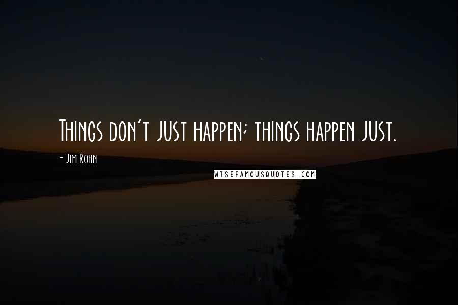 Jim Rohn Quotes: Things don't just happen; things happen just.