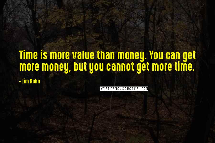 Jim Rohn Quotes: Time is more value than money. You can get more money, but you cannot get more time.