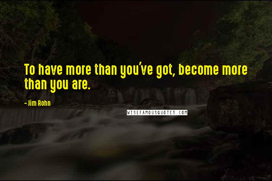 Jim Rohn Quotes: To have more than you've got, become more than you are.