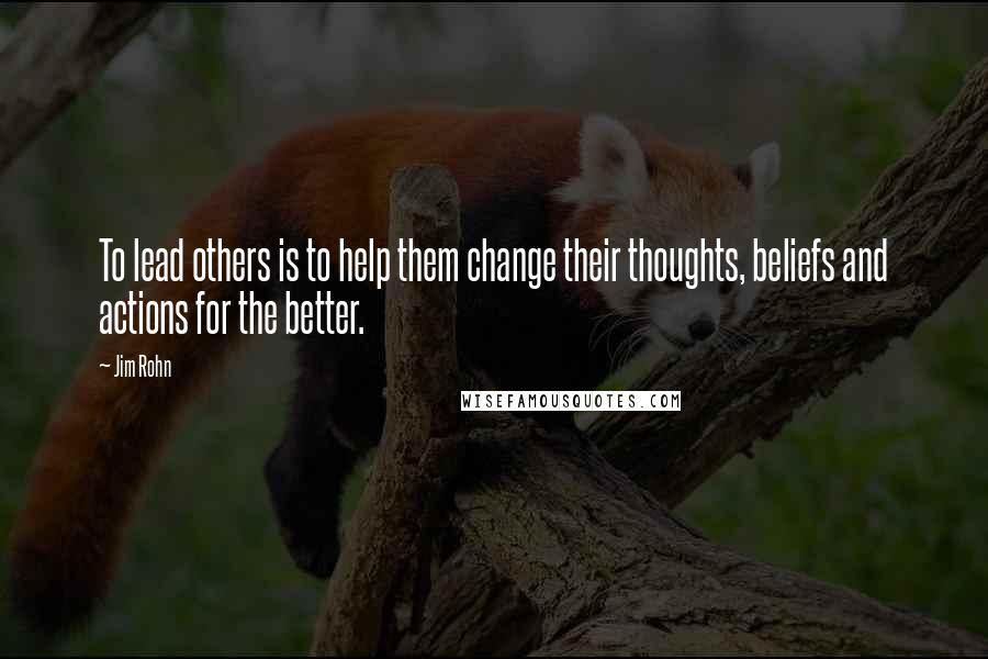 Jim Rohn Quotes: To lead others is to help them change their thoughts, beliefs and actions for the better.