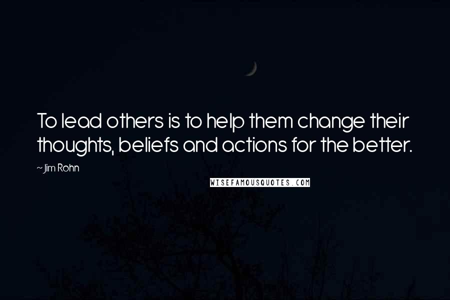 Jim Rohn Quotes: To lead others is to help them change their thoughts, beliefs and actions for the better.