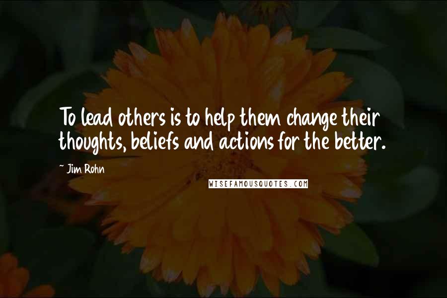 Jim Rohn Quotes: To lead others is to help them change their thoughts, beliefs and actions for the better.