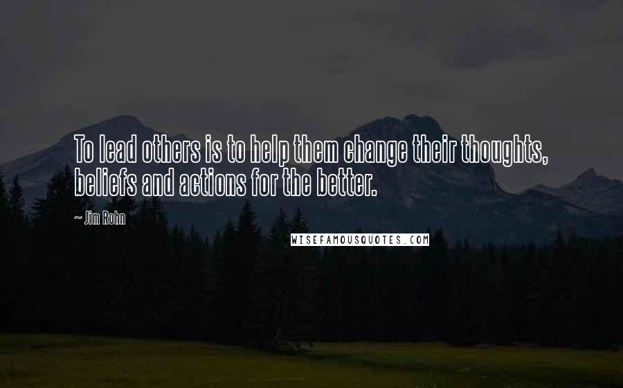 Jim Rohn Quotes: To lead others is to help them change their thoughts, beliefs and actions for the better.