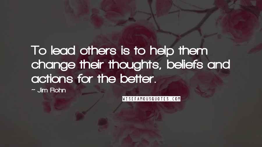 Jim Rohn Quotes: To lead others is to help them change their thoughts, beliefs and actions for the better.