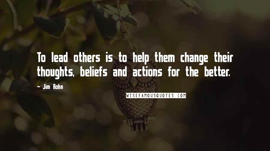 Jim Rohn Quotes: To lead others is to help them change their thoughts, beliefs and actions for the better.