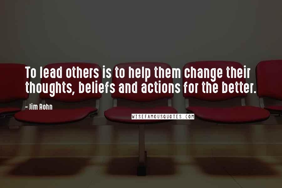 Jim Rohn Quotes: To lead others is to help them change their thoughts, beliefs and actions for the better.