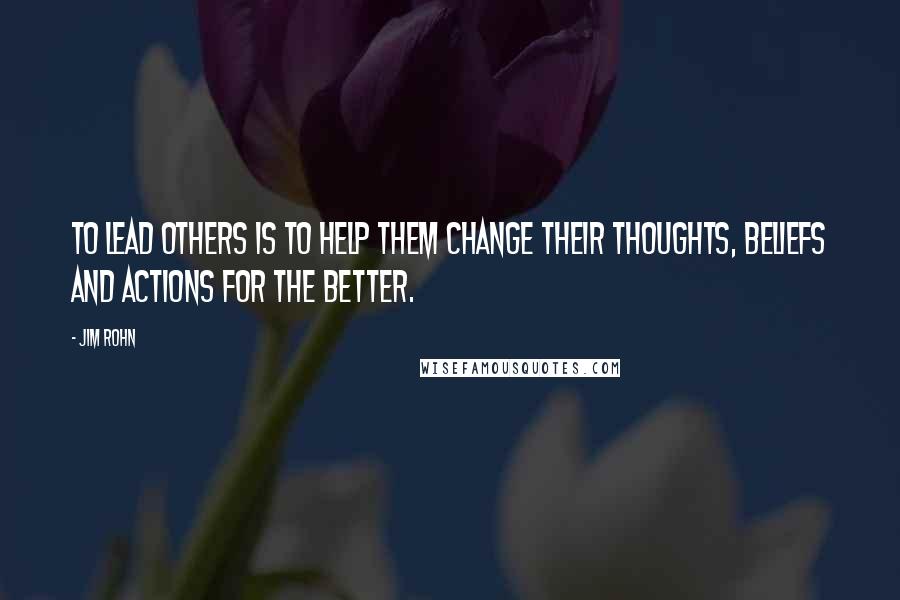 Jim Rohn Quotes: To lead others is to help them change their thoughts, beliefs and actions for the better.