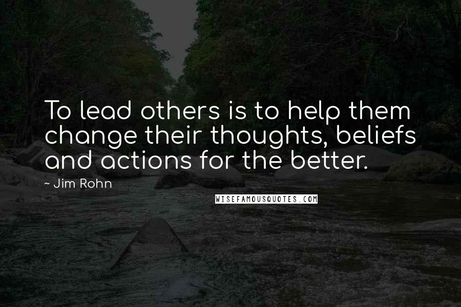 Jim Rohn Quotes: To lead others is to help them change their thoughts, beliefs and actions for the better.