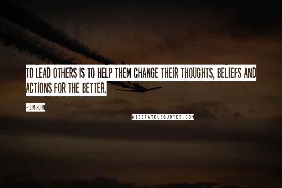 Jim Rohn Quotes: To lead others is to help them change their thoughts, beliefs and actions for the better.