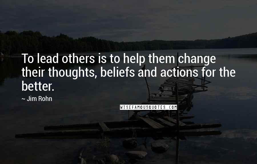 Jim Rohn Quotes: To lead others is to help them change their thoughts, beliefs and actions for the better.