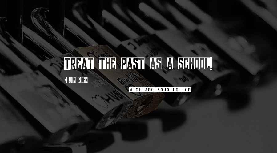 Jim Rohn Quotes: Treat the past as a school.