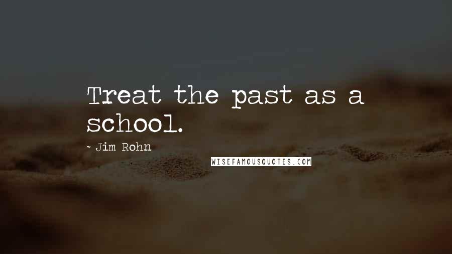 Jim Rohn Quotes: Treat the past as a school.