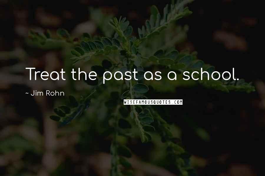 Jim Rohn Quotes: Treat the past as a school.