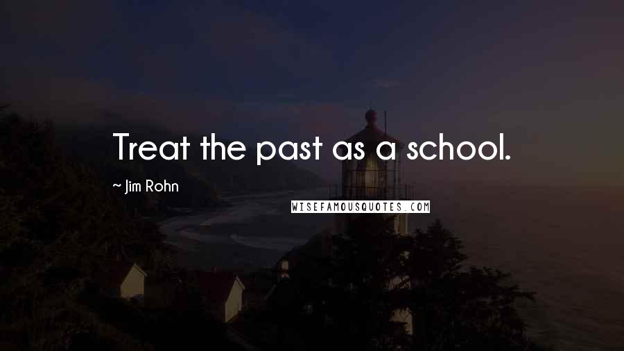 Jim Rohn Quotes: Treat the past as a school.