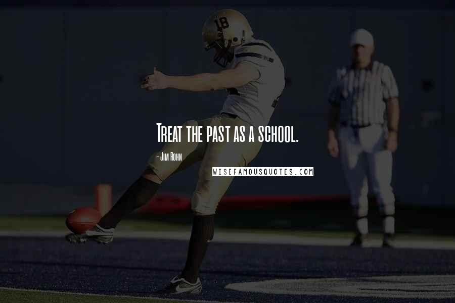 Jim Rohn Quotes: Treat the past as a school.