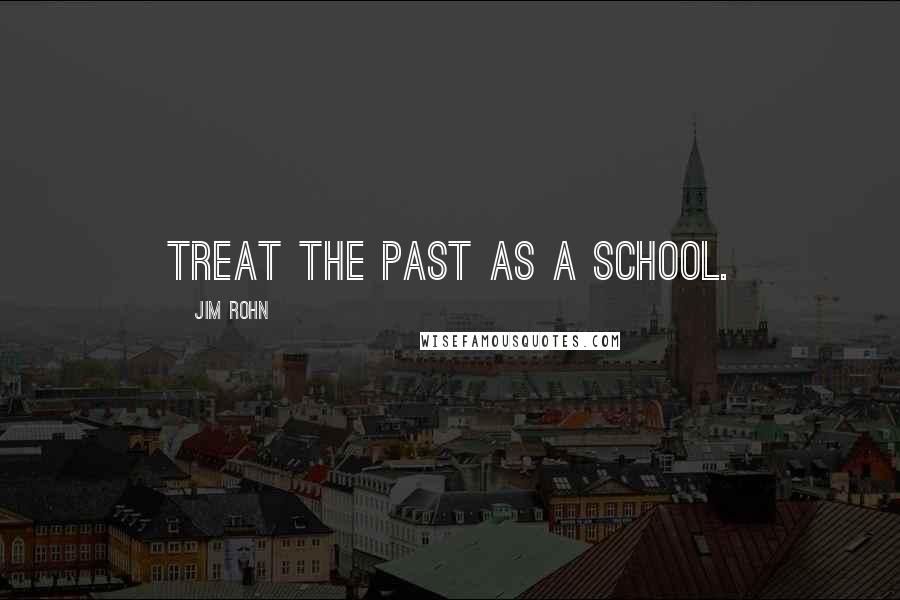 Jim Rohn Quotes: Treat the past as a school.
