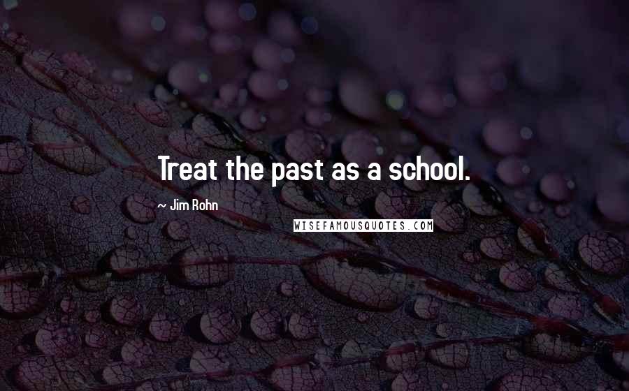 Jim Rohn Quotes: Treat the past as a school.