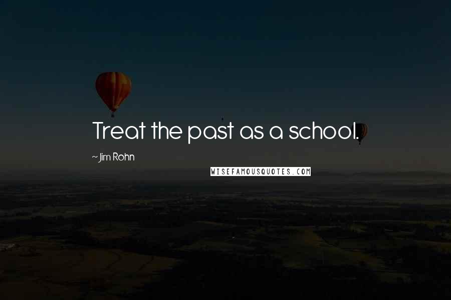 Jim Rohn Quotes: Treat the past as a school.