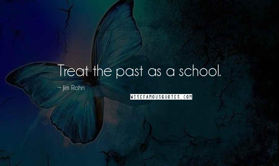 Jim Rohn Quotes: Treat the past as a school.
