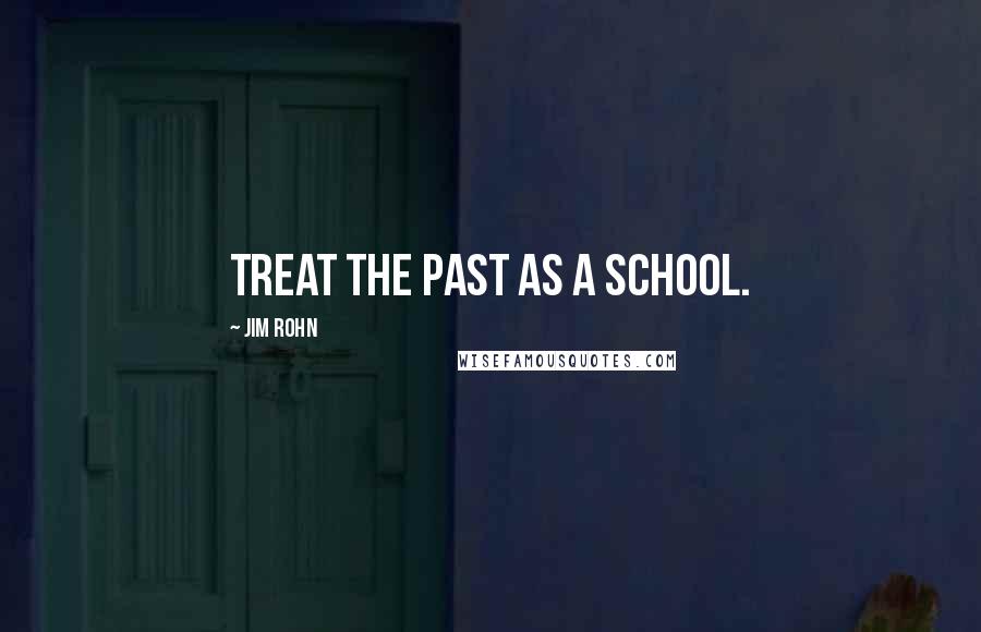 Jim Rohn Quotes: Treat the past as a school.