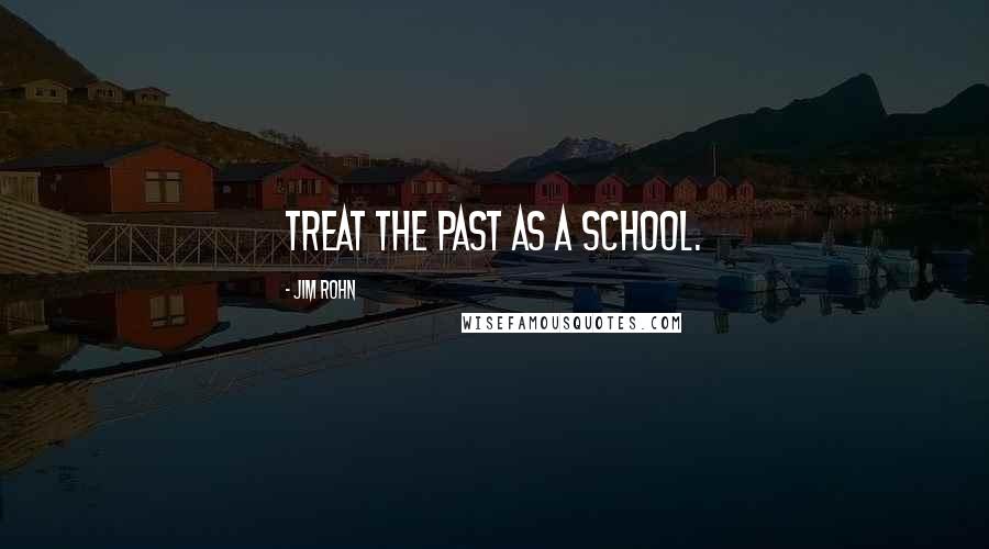 Jim Rohn Quotes: Treat the past as a school.