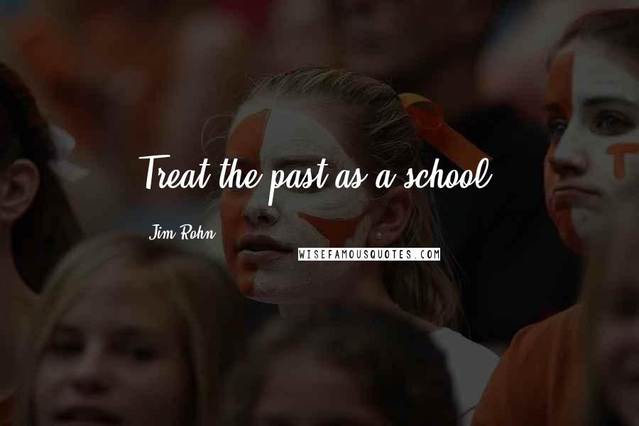 Jim Rohn Quotes: Treat the past as a school.
