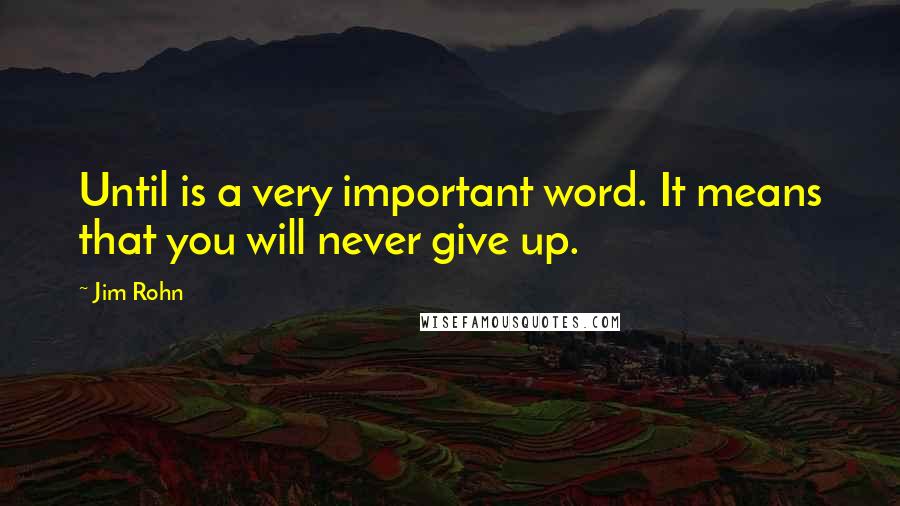 Jim Rohn Quotes: Until is a very important word. It means that you will never give up.