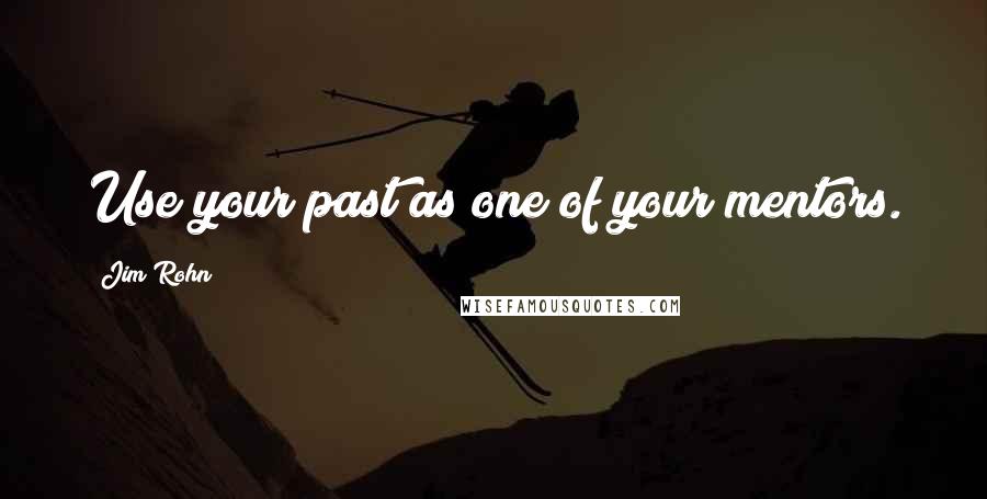 Jim Rohn Quotes: Use your past as one of your mentors.