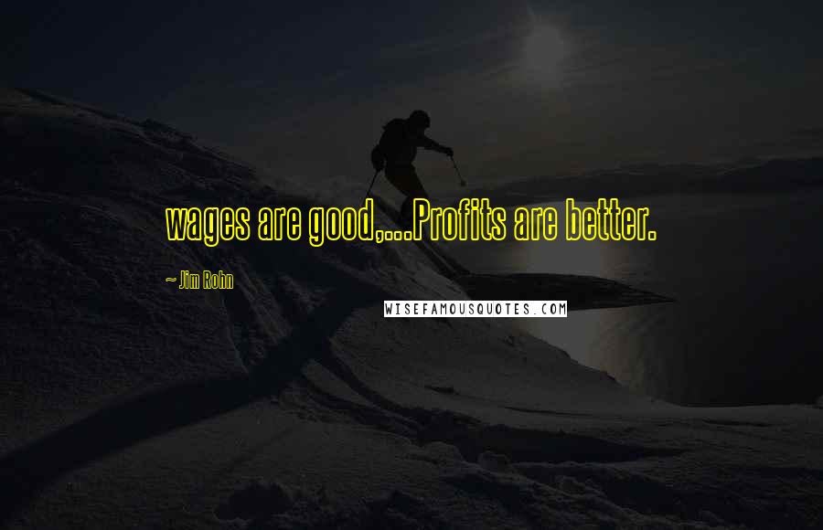 Jim Rohn Quotes: wages are good,...Profits are better.