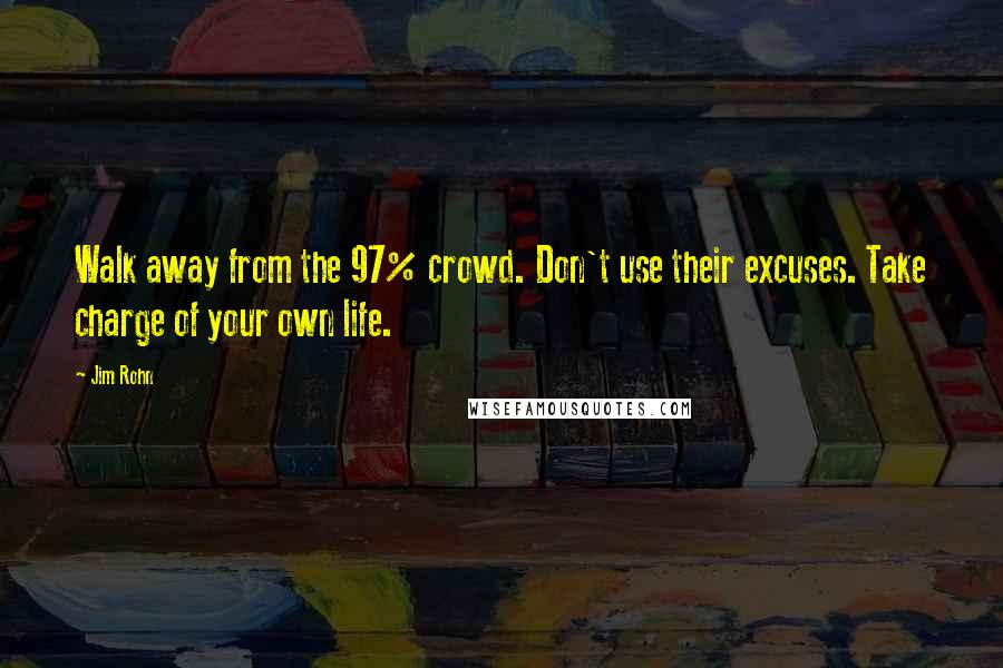 Jim Rohn Quotes: Walk away from the 97% crowd. Don't use their excuses. Take charge of your own life.