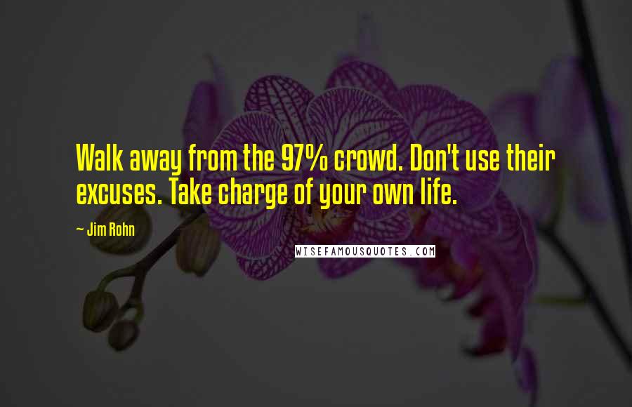 Jim Rohn Quotes: Walk away from the 97% crowd. Don't use their excuses. Take charge of your own life.