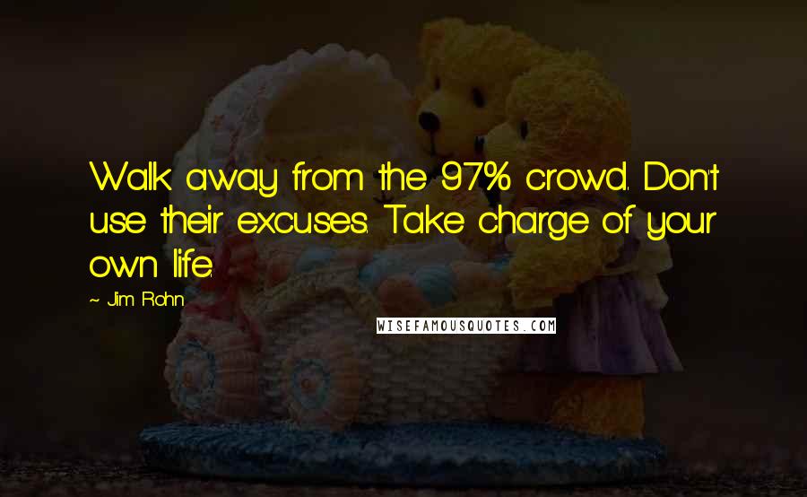 Jim Rohn Quotes: Walk away from the 97% crowd. Don't use their excuses. Take charge of your own life.