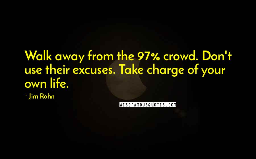 Jim Rohn Quotes: Walk away from the 97% crowd. Don't use their excuses. Take charge of your own life.