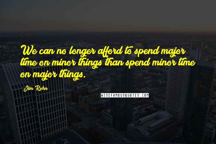 Jim Rohn Quotes: We can no longer afford to spend major time on minor things than spend minor time on major things.