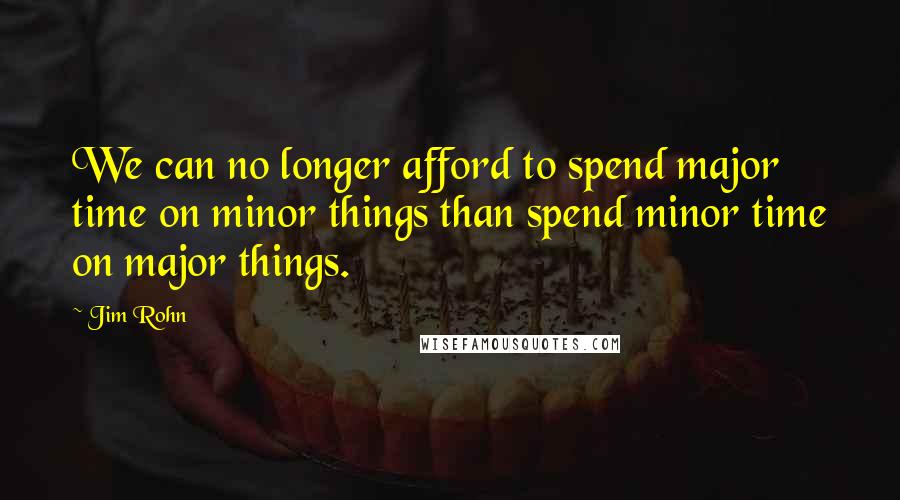 Jim Rohn Quotes: We can no longer afford to spend major time on minor things than spend minor time on major things.