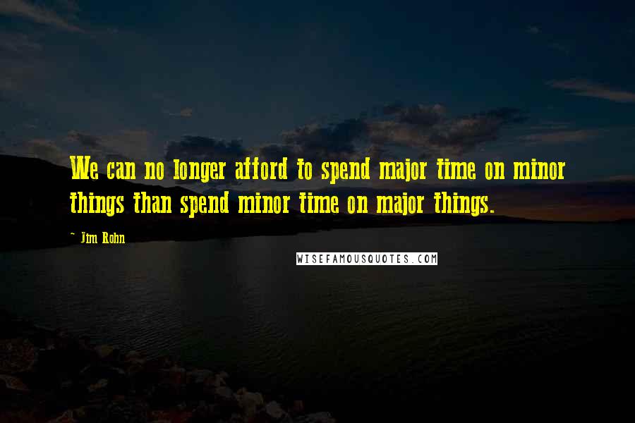 Jim Rohn Quotes: We can no longer afford to spend major time on minor things than spend minor time on major things.