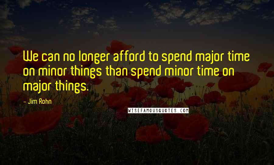 Jim Rohn Quotes: We can no longer afford to spend major time on minor things than spend minor time on major things.