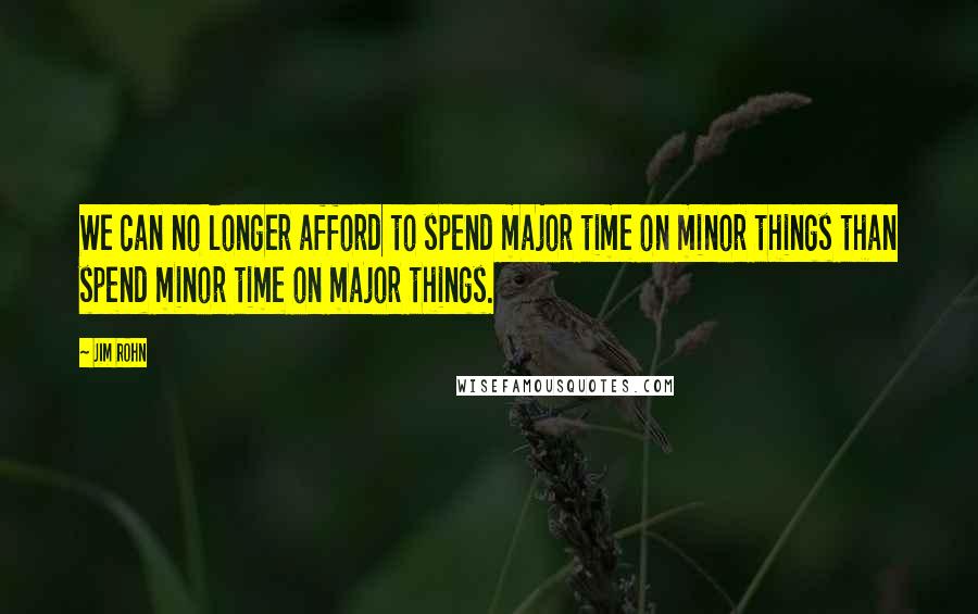 Jim Rohn Quotes: We can no longer afford to spend major time on minor things than spend minor time on major things.