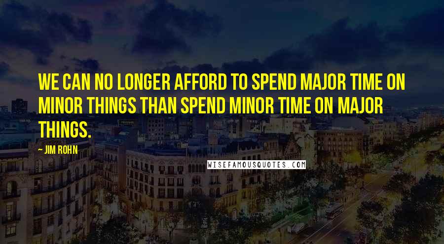Jim Rohn Quotes: We can no longer afford to spend major time on minor things than spend minor time on major things.
