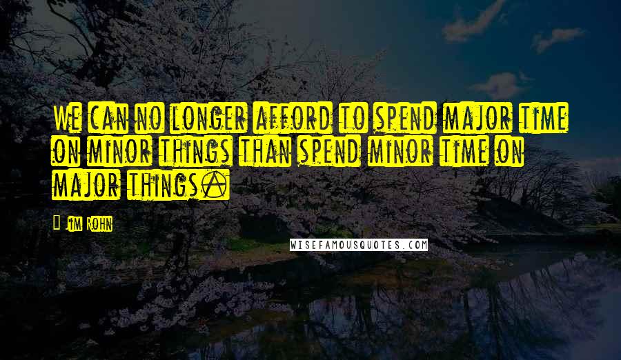 Jim Rohn Quotes: We can no longer afford to spend major time on minor things than spend minor time on major things.