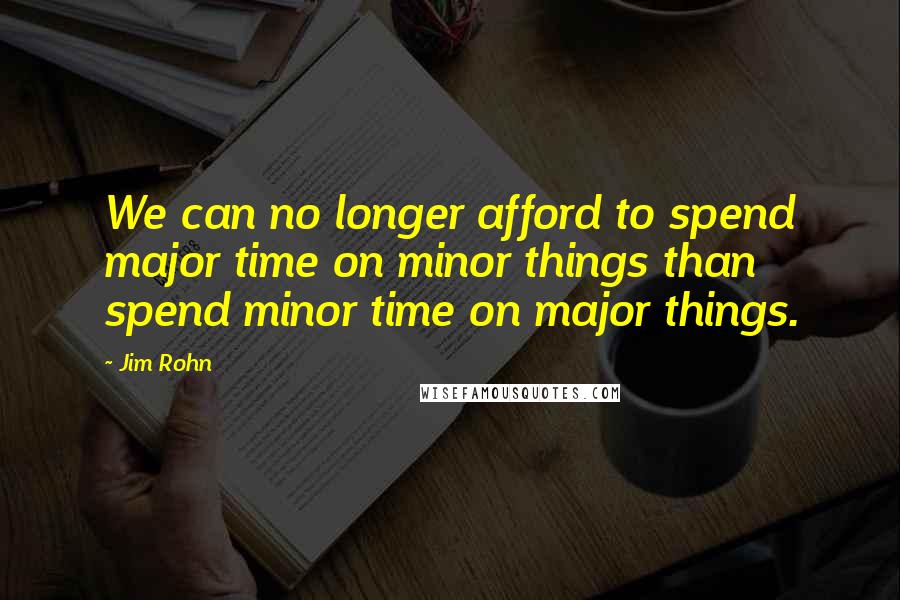 Jim Rohn Quotes: We can no longer afford to spend major time on minor things than spend minor time on major things.