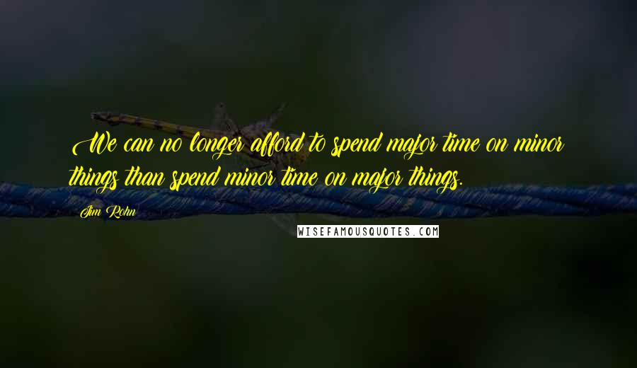 Jim Rohn Quotes: We can no longer afford to spend major time on minor things than spend minor time on major things.