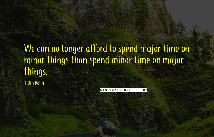 Jim Rohn Quotes: We can no longer afford to spend major time on minor things than spend minor time on major things.
