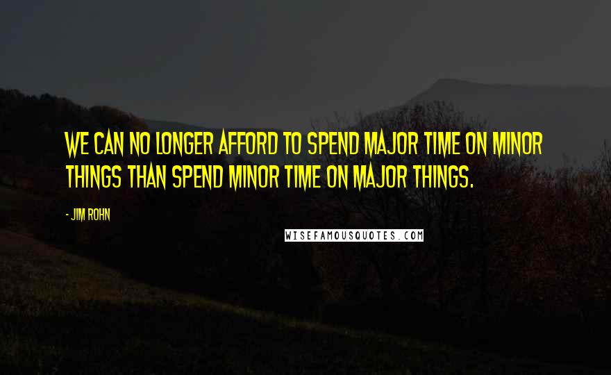 Jim Rohn Quotes: We can no longer afford to spend major time on minor things than spend minor time on major things.