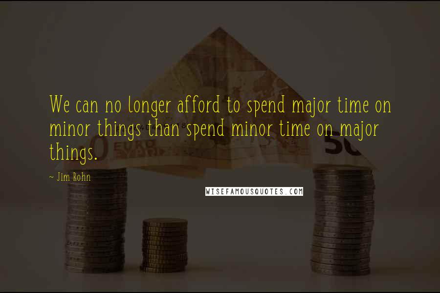 Jim Rohn Quotes: We can no longer afford to spend major time on minor things than spend minor time on major things.