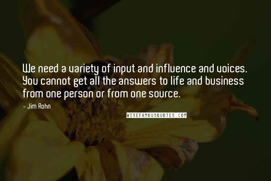 Jim Rohn Quotes: We need a variety of input and influence and voices. You cannot get all the answers to life and business from one person or from one source.