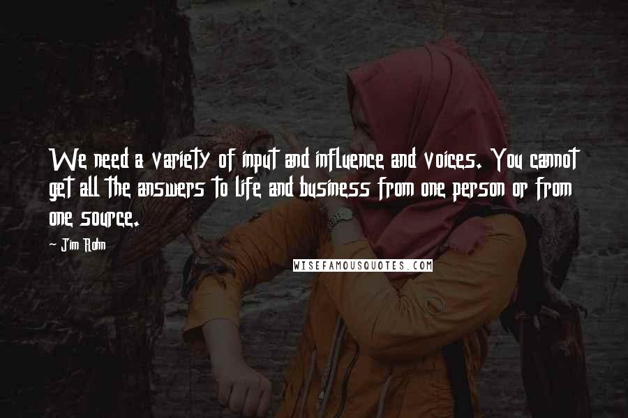 Jim Rohn Quotes: We need a variety of input and influence and voices. You cannot get all the answers to life and business from one person or from one source.