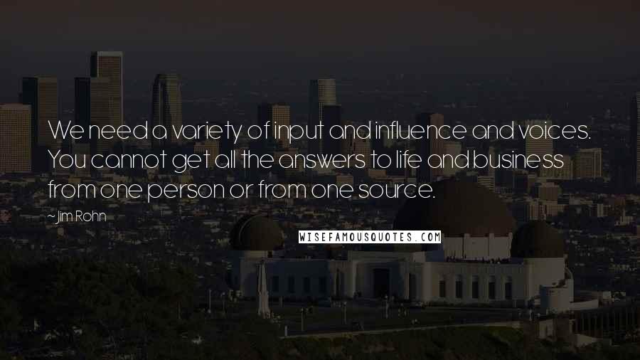 Jim Rohn Quotes: We need a variety of input and influence and voices. You cannot get all the answers to life and business from one person or from one source.