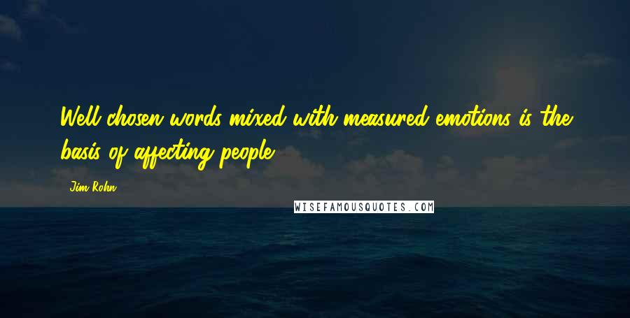 Jim Rohn Quotes: Well chosen words mixed with measured emotions is the basis of affecting people.