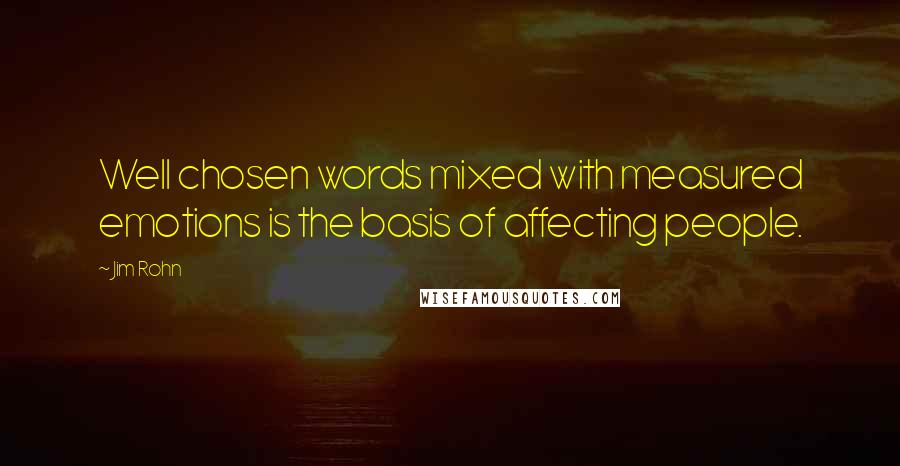 Jim Rohn Quotes: Well chosen words mixed with measured emotions is the basis of affecting people.